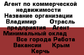 Агент по коммерческой недвижимости › Название организации ­ Владимир-33 › Отрасль предприятия ­ Агент › Минимальный оклад ­ 60 000 - Все города Работа » Вакансии   . Крым,Керчь